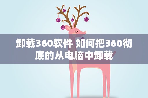 卸载360软件 如何把360彻底的从电脑中卸载
