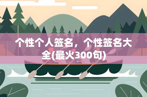 个性个人签名，个性签名大全(最火300句)