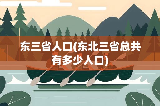 东三省人口(东北三省总共有多少人口)