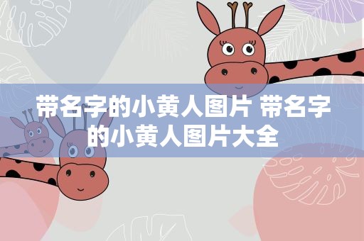 带名字的小黄人图片 带名字的小黄人图片大全