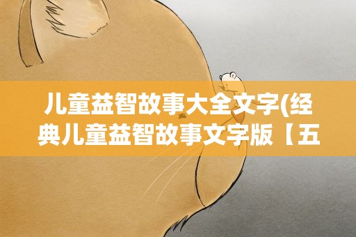 儿童益智故事大全文字(经典儿童益智故事文字版【五篇】)