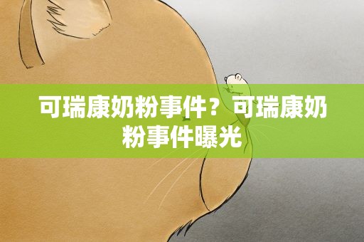 可瑞康奶粉事件？可瑞康奶粉事件曝光