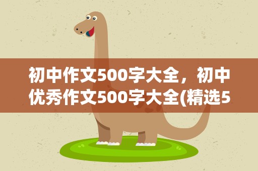 初中作文500字大全，初中优秀作文500字大全(精选5篇)