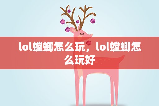 lol螳螂怎么玩，lol螳螂怎么玩好