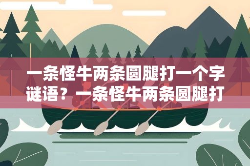 一条怪牛两条圆腿打一个字谜语？一条怪牛两条圆腿打一个字谜语是什么