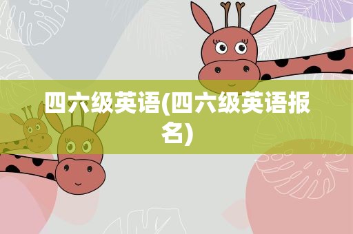 四六级英语(四六级英语报名)