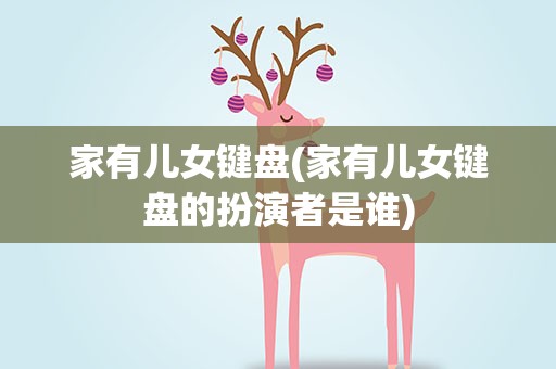 家有儿女键盘(家有儿女键盘的扮演者是谁)
