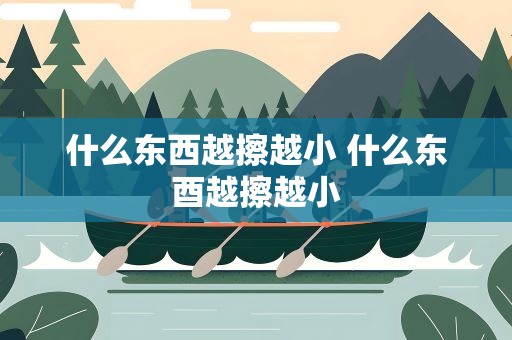 什么东西越擦越小 什么东酉越擦越小