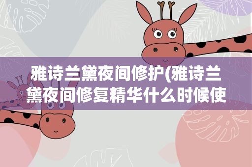 雅诗兰黛夜间修护(雅诗兰黛夜间修复精华什么时候使用)