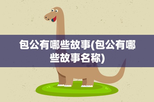 包公有哪些故事(包公有哪些故事名称)
