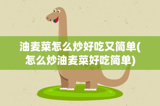 油麦菜怎么炒好吃又简单(怎么炒油麦菜好吃简单)