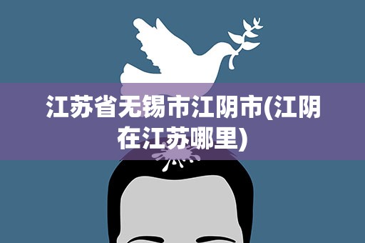 江苏省无锡市江阴市(江阴在江苏哪里)