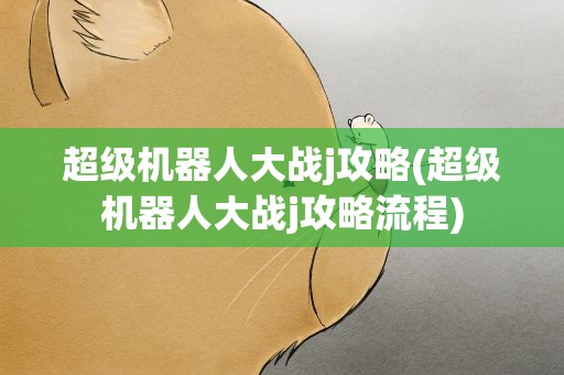 超级机器人大战j攻略(超级机器人大战j攻略流程)
