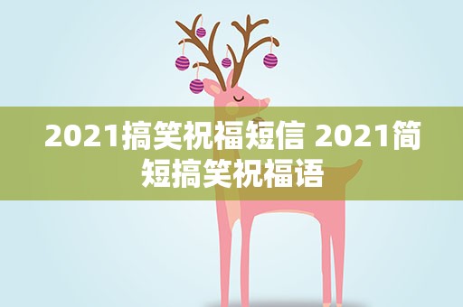 2021搞笑祝福短信 2021简短搞笑祝福语