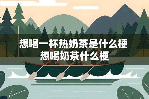 想喝一杯热奶茶是什么梗 想喝奶茶什么梗