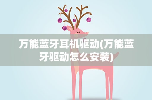万能蓝牙耳机驱动(万能蓝牙驱动怎么安装)