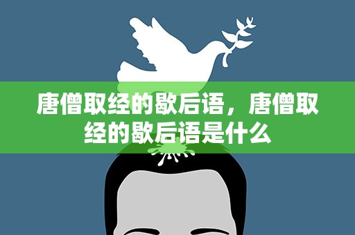 唐僧取经的歇后语，唐僧取经的歇后语是什么