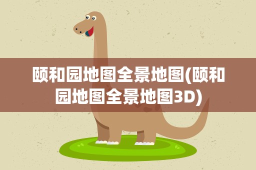 颐和园地图全景地图(颐和园地图全景地图3D)