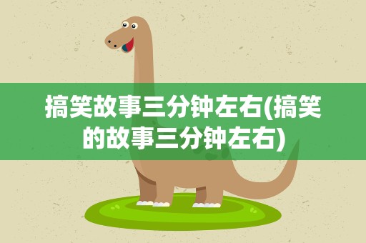 搞笑故事三分钟左右(搞笑的故事三分钟左右)
