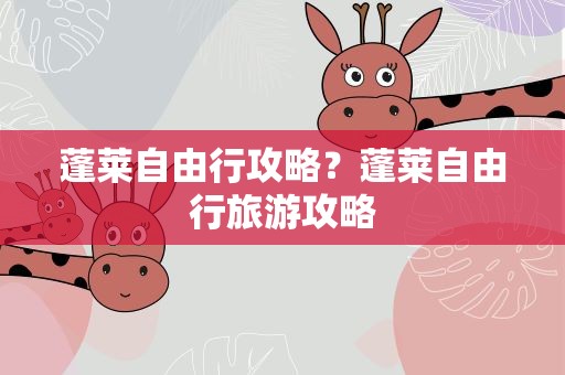蓬莱自由行攻略？蓬莱自由行旅游攻略