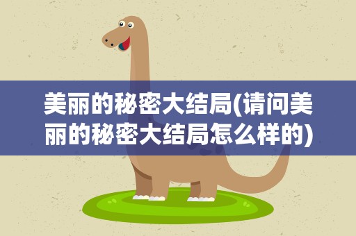 美丽的秘密大结局(请问美丽的秘密大结局怎么样的)