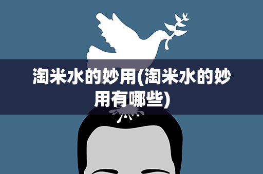 淘米水的妙用(淘米水的妙用有哪些)