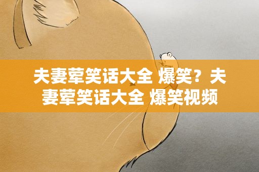 夫妻荤笑话大全 爆笑？夫妻荤笑话大全 爆笑视频