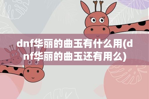 dnf华丽的曲玉有什么用(dnf华丽的曲玉还有用么)