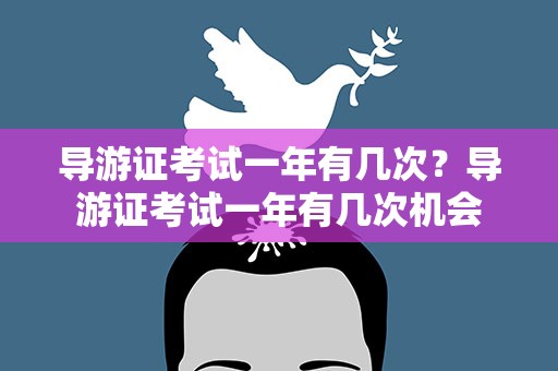 导游证考试一年有几次？导游证考试一年有几次机会