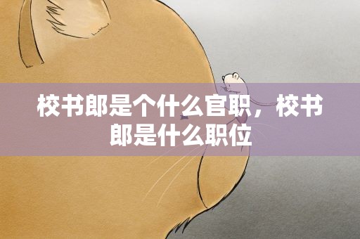 校书郎是个什么官职，校书郎是什么职位