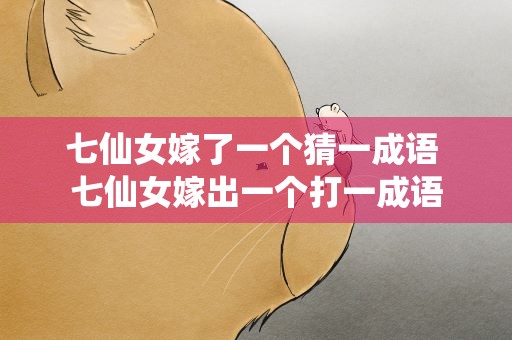 七仙女嫁了一个猜一成语 七仙女嫁出一个打一成语