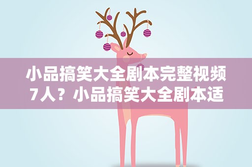 小品搞笑大全剧本完整视频7人？小品搞笑大全剧本适合学生的