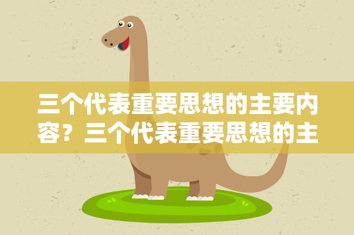 三个代表重要思想的主要内容？三个代表重要思想的主要内容包括