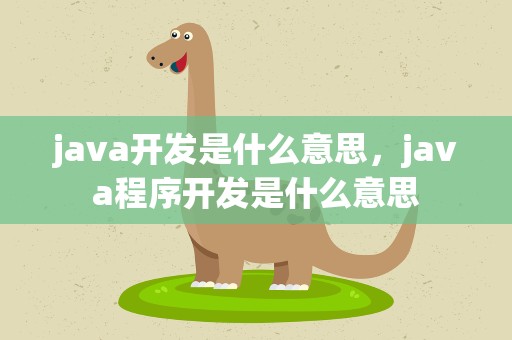 java开发是什么意思，java程序开发是什么意思