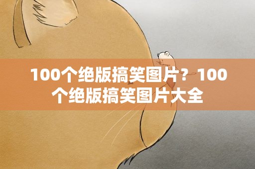 100个绝版搞笑图片？100个绝版搞笑图片大全