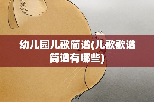 幼儿园儿歌简谱(儿歌歌谱简谱有哪些)