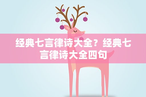 经典七言律诗大全？经典七言律诗大全四句