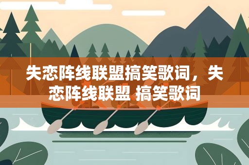 失恋阵线联盟搞笑歌词，失恋阵线联盟 搞笑歌词
