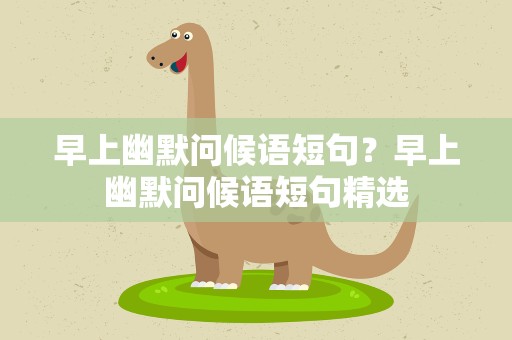早上幽默问候语短句？早上幽默问候语短句精选