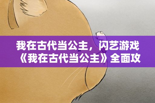 我在古代当公主，闪艺游戏《我在古代当公主》全面攻略