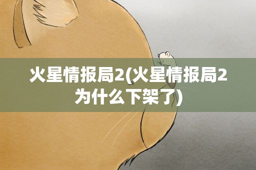 火星情报局2(火星情报局2为什么下架了)