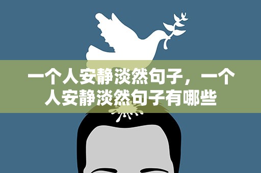 一个人安静淡然句子，一个人安静淡然句子有哪些