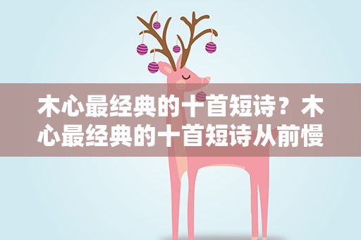 木心最经典的十首短诗？木心最经典的十首短诗从前慢