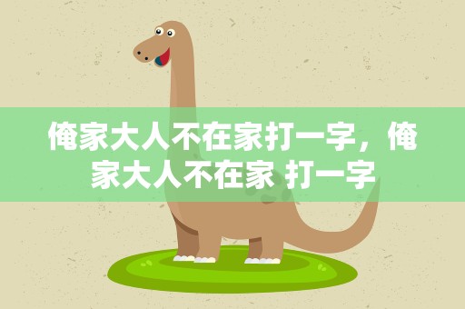俺家大人不在家打一字，俺家大人不在家 打一字