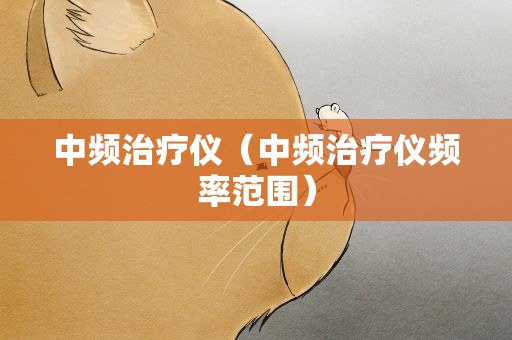 中频治疗仪（中频治疗仪频率范围）