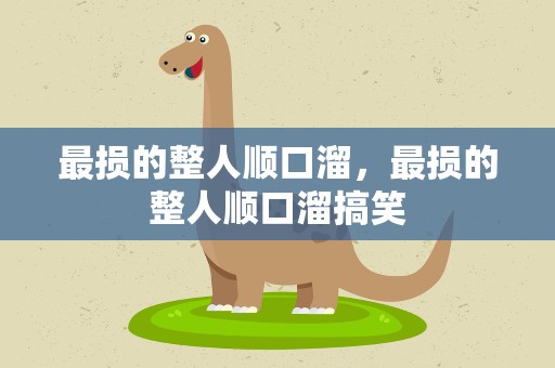 最损的整人顺口溜，最损的整人顺口溜搞笑