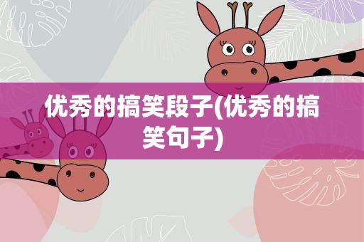 优秀的搞笑段子(优秀的搞笑句子)