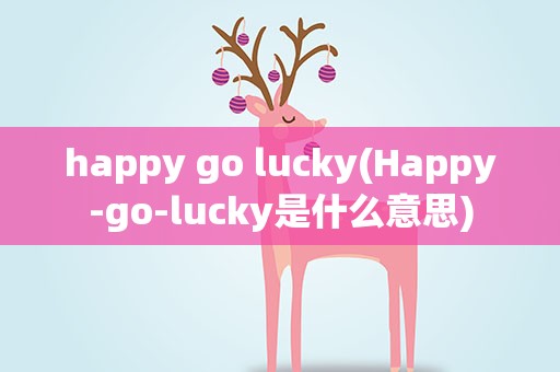 happy go lucky(Happy-go-lucky是什么意思)