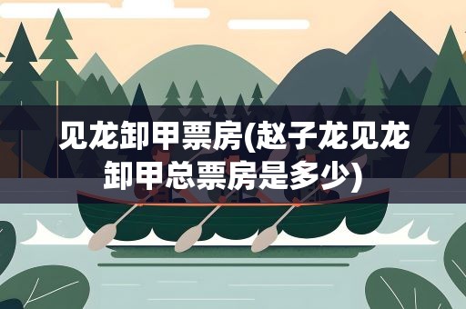 见龙卸甲票房(赵子龙见龙卸甲总票房是多少)