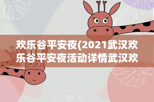 欢乐谷平安夜(2021武汉欢乐谷平安夜活动详情武汉欢乐谷灯光节时间)